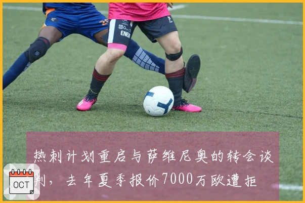 热刺计划重启与萨维尼奥的转会谈判，去年夏季报价7000万欧遭拒