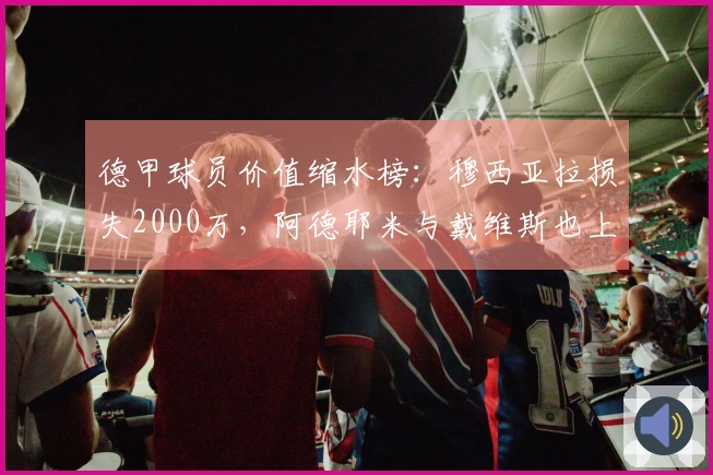 德甲球员价值缩水榜：穆西亚拉损失2000万，阿德耶米与戴维斯也上榜